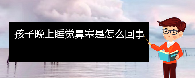 (貴陽(yáng)鼻中隔偏曲治療多少錢(qián))孩子晚上睡覺(jué)鼻塞是怎么回事(圖1)