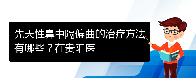 (看鼻中隔偏曲貴陽權(quán)威的醫(yī)院)先天性鼻中隔偏曲的治療方法有哪些？在貴陽醫(yī)(圖1)