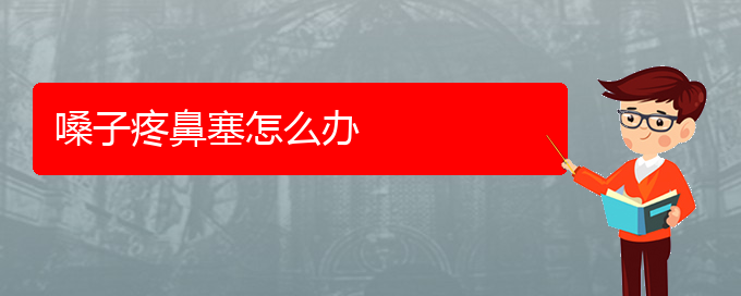 (看鼻中隔偏曲貴陽(yáng)哪家醫(yī)院好)嗓子疼鼻塞怎么辦(圖1)