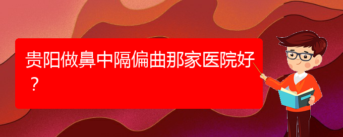 (貴陽治療鼻中隔偏曲的醫(yī)院有哪些)貴陽做鼻中隔偏曲那家醫(yī)院好？(圖1)