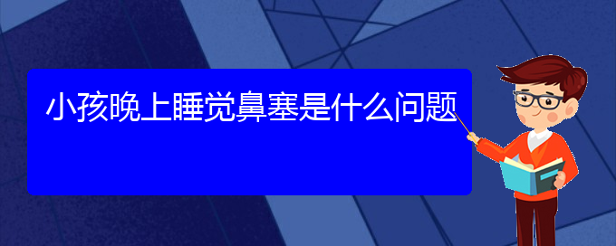 (貴陽(yáng)治療鼻中隔偏曲醫(yī)院有哪些)小孩晚上睡覺鼻塞是什么問(wèn)題(圖1)