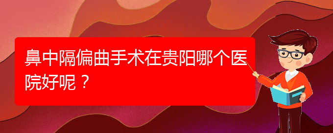 (貴陽治鼻中隔偏曲醫(yī)院)鼻中隔偏曲手術(shù)在貴陽哪個醫(yī)院好呢？(圖1)