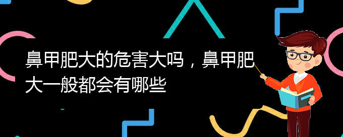 (貴陽(yáng)鼻科醫(yī)院掛號(hào))鼻甲肥大的危害大嗎，鼻甲肥大一般都會(huì)有哪些(圖1)