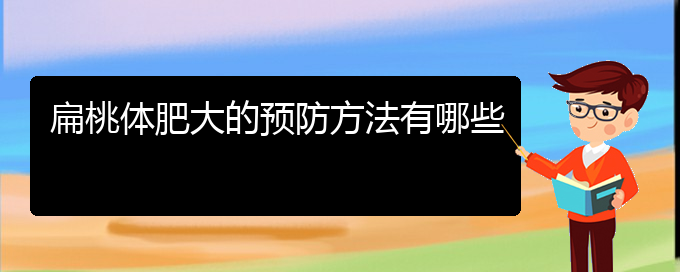 (貴陽哪個醫(yī)院治療鼻甲肥大更好)扁桃體肥大的預防方法有哪些(圖1)