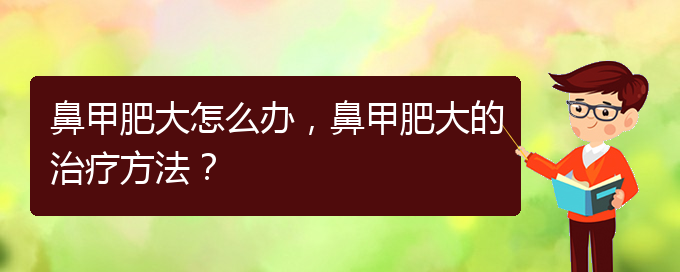 (貴陽有效治療鼻甲肥大)鼻甲肥大怎么辦，鼻甲肥大的治療方法？(圖1)
