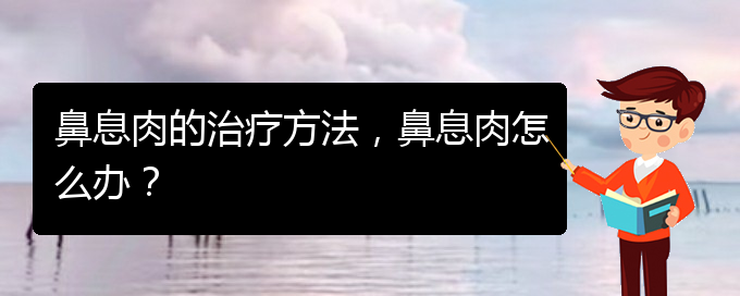 (貴陽哪里治療鼻息肉很好)鼻息肉的治療方法，鼻息肉怎么辦？(圖1)