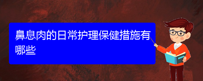 (貴陽看鼻息肉門診)鼻息肉的日常護理保健措施有哪些(圖1)