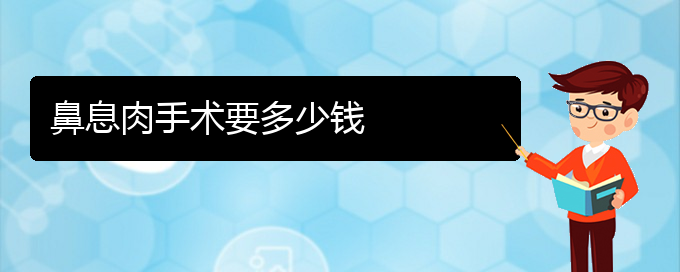 (貴陽鼻息肉治療價格是多少)鼻息肉手術(shù)要多少錢(圖1)