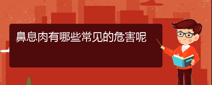 (貴陽(yáng)治鼻息肉的醫(yī)院有哪些)鼻息肉有哪些常見(jiàn)的危害呢(圖1)