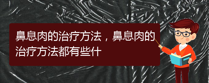 (貴陽什么醫(yī)院治鼻息肉)鼻息肉的治療方法，鼻息肉的治療方法都有些什(圖1)