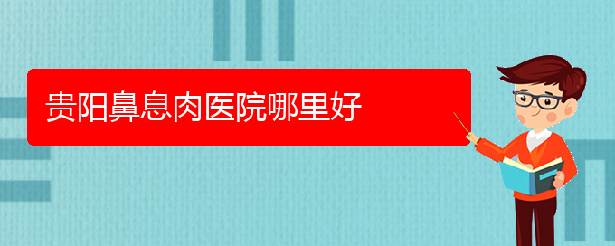 (貴陽(yáng)哪家鼻息肉醫(yī)院治療比較好)貴陽(yáng)鼻息肉醫(yī)院哪里好(圖1)