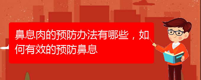 (貴陽(yáng)看鼻息肉什么醫(yī)院好)鼻息肉的預(yù)防辦法有哪些，如何有效的預(yù)防鼻息(圖1)