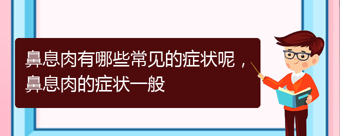 (貴陽治療鼻息肉哪家醫(yī)院比較好)鼻息肉有哪些常見的癥狀呢，鼻息肉的癥狀一般(圖1)