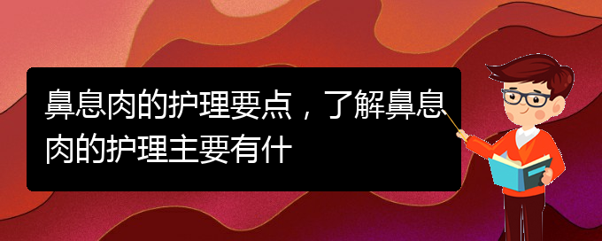 (貴陽(yáng)治療鼻息肉好點(diǎn)的醫(yī)院)鼻息肉的護(hù)理要點(diǎn)，了解鼻息肉的護(hù)理主要有什(圖1)