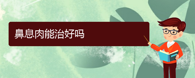 (貴陽(yáng)哪家醫(yī)院治療鼻息肉較好)鼻息肉能治好嗎(圖1)
