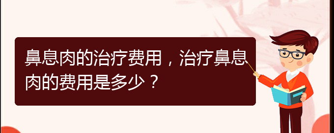 (看鼻息肉貴陽(yáng)哪家醫(yī)院好)鼻息肉的治療費(fèi)用，治療鼻息肉的費(fèi)用是多少？(圖1)