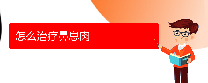 (貴陽鼻息肉手術好的醫(yī)院)怎么治療鼻息肉(圖1)