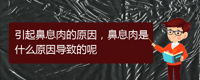 (貴陽看鼻息肉到醫(yī)院看哪個科)引起鼻息肉的原因，鼻息肉是什么原因導致的呢(圖1)