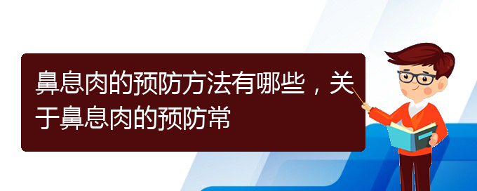 (貴陽(yáng)的什么醫(yī)院治療鼻息肉好)鼻息肉的預(yù)防方法有哪些，關(guān)于鼻息肉的預(yù)防常(圖1)