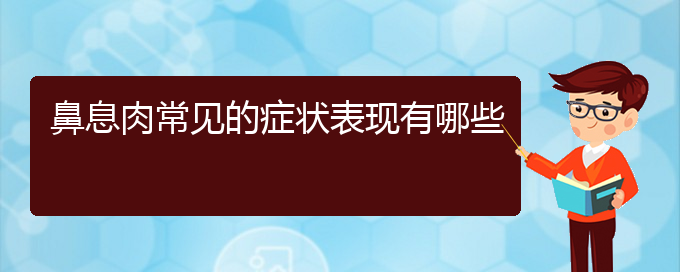 (貴陽(yáng)哪家治療鼻息肉好)鼻息肉常見的癥狀表現(xiàn)有哪些(圖1)