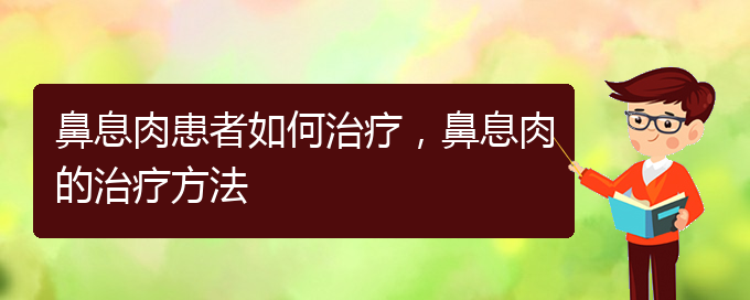 (貴陽看鼻息肉哪兒好)鼻息肉患者如何治療，鼻息肉的治療方法(圖1)