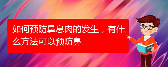 (貴陽鼻息肉好治療醫(yī)院)如何預(yù)防鼻息肉的發(fā)生，有什么方法可以預(yù)防鼻(圖1)