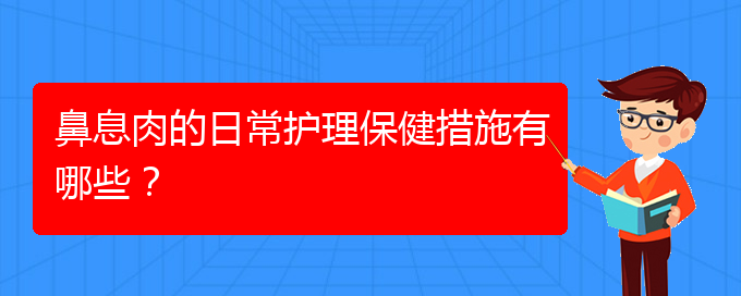 (貴陽哪家醫(yī)院治療鼻息肉比較)鼻息肉的日常護(hù)理保健措施有哪些？(圖1)