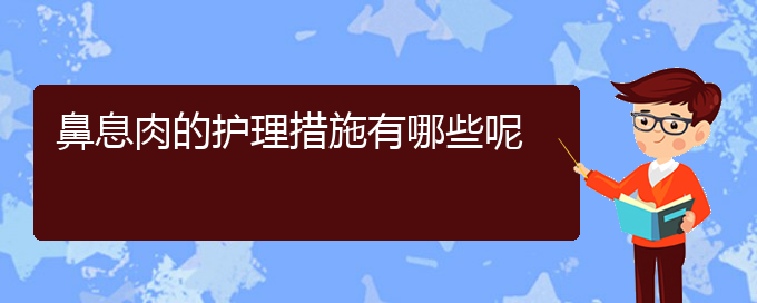 (貴陽哪些醫(yī)院治療鼻息肉比較好)鼻息肉的護理措施有哪些呢(圖1)