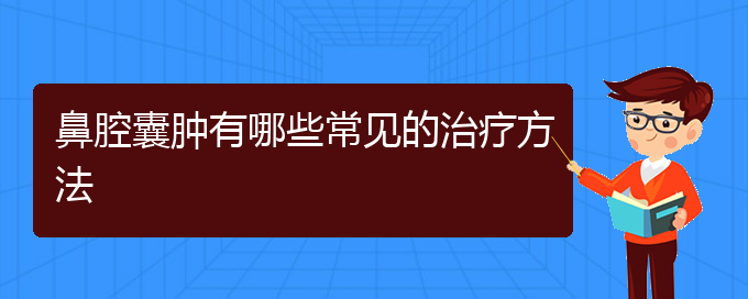 (貴陽(yáng)看鼻腔乳頭狀瘤哪兒更專業(yè))鼻腔囊腫有哪些常見的治療方法(圖1)