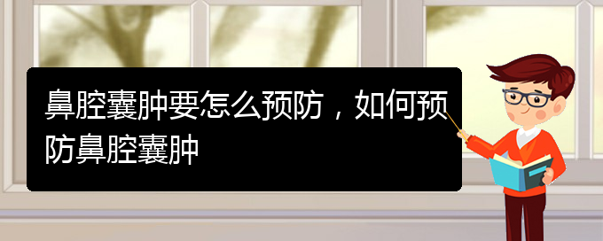 (貴陽哪看鼻腔乳頭狀瘤看的好)鼻腔囊腫要怎么預防，如何預防鼻腔囊腫(圖1)