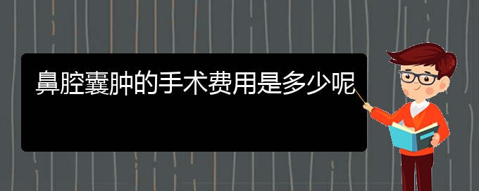 (貴陽哪里醫(yī)院看鼻腔腫瘤好)鼻腔囊腫的手術(shù)費(fèi)用是多少呢(圖1)