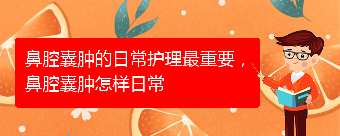 (貴陽(yáng)看鼻腔腫瘤掛號(hào)銘仁醫(yī)院)鼻腔囊腫的日常護(hù)理最重要，鼻腔囊腫怎樣日常(圖1)