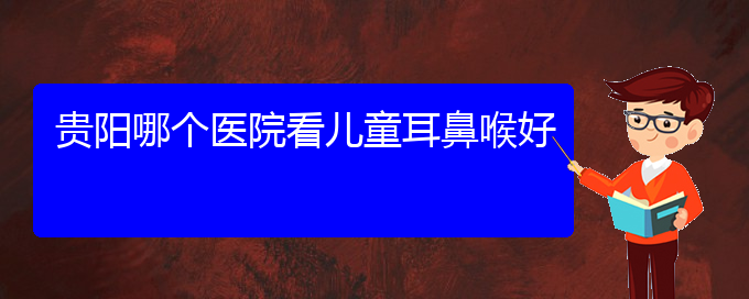 (貴陽鼻科醫(yī)院掛號)貴陽哪個(gè)醫(yī)院看兒童耳鼻喉好(圖1)