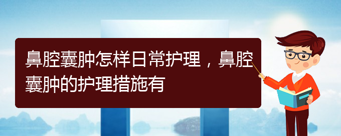 (貴陽治鼻腔腫瘤好的鼻腔腫瘤醫(yī)院)鼻腔囊腫怎樣日常護理，鼻腔囊腫的護理措施有(圖1)