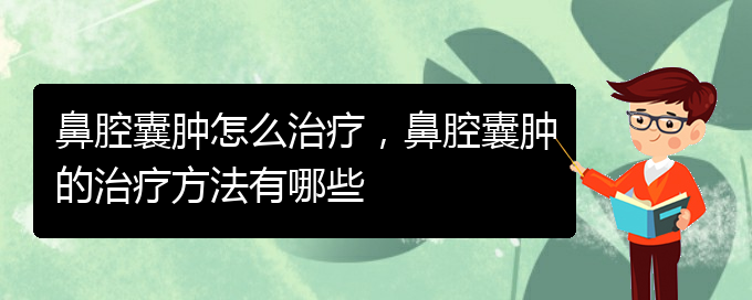 (貴陽專業(yè)看鼻腔乳頭狀瘤的醫(yī)院)鼻腔囊腫怎么治療，鼻腔囊腫的治療方法有哪些(圖1)