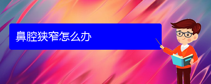 (貴陽看鼻腔腫瘤哪個(gè)醫(yī)院看的好)鼻腔狹窄怎么辦(圖1)
