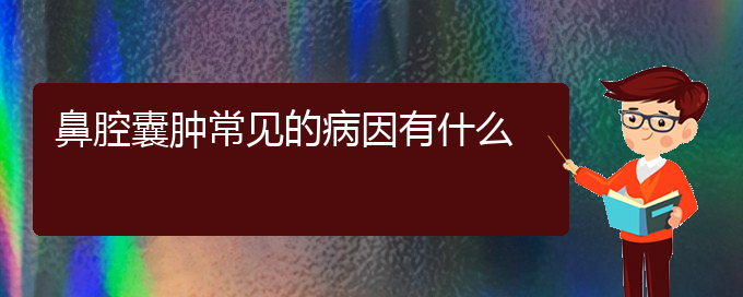 (貴陽(yáng)哪里有看鼻腔腫瘤醫(yī)院)鼻腔囊腫常見的病因有什么(圖1)