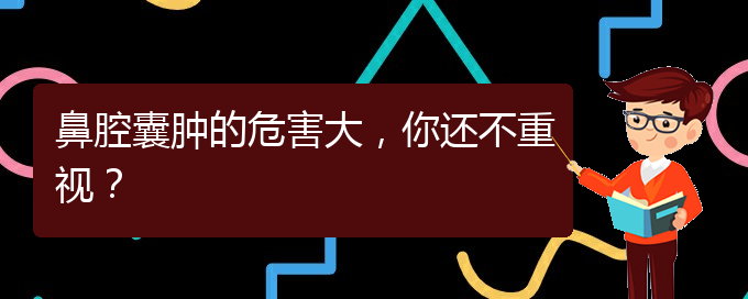 (治鼻腔腫瘤貴陽療效好的醫(yī)院)鼻腔囊腫的危害大，你還不重視？(圖1)