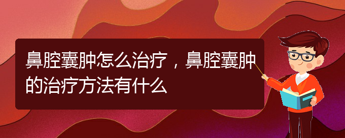 (貴陽一般的二級(jí)醫(yī)院可以看鼻腔腫瘤嗎)鼻腔囊腫怎么治療，鼻腔囊腫的治療方法有什么(圖1)