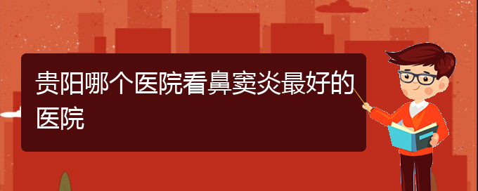 (貴陽(yáng)治療鼻竇炎那家醫(yī)院好)貴陽(yáng)哪個(gè)醫(yī)院看鼻竇炎最好的醫(yī)院(圖1)
