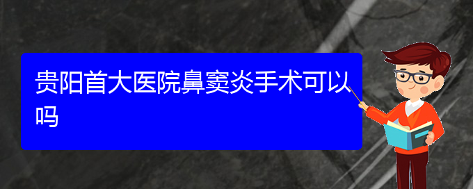 (貴陽哪里有看鼻竇炎醫(yī)院)貴陽首大醫(yī)院鼻竇炎手術可以嗎(圖1)