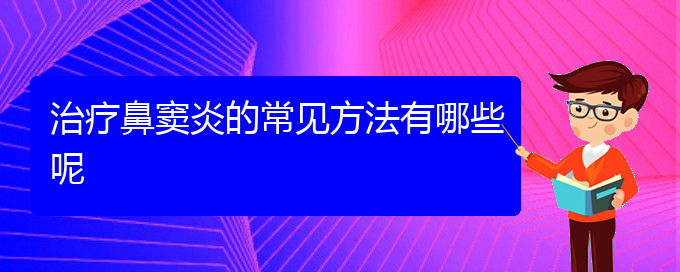 (貴陽(yáng)市鼻竇炎專治醫(yī)院)治療鼻竇炎的常見(jiàn)方法有哪些呢(圖1)