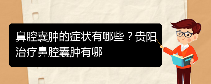 (貴陽(yáng)鼻腔腫瘤手術(shù)好的醫(yī)院)鼻腔囊腫的癥狀有哪些？貴陽(yáng)治療鼻腔囊腫有哪(圖1)