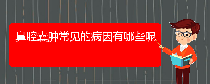 (貴陽(yáng)鼻腔腫瘤醫(yī)院)鼻腔囊腫常見的病因有哪些呢(圖1)