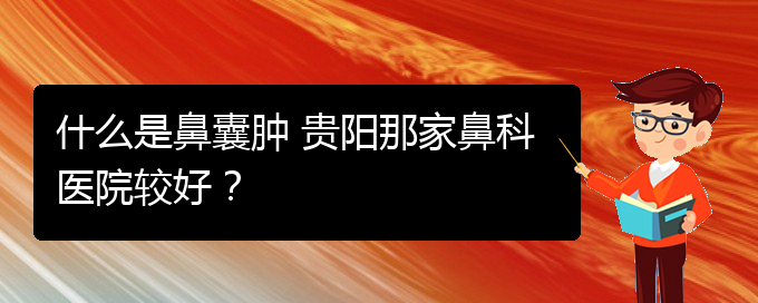 (看鼻腔腫瘤貴陽權(quán)威的醫(yī)院)什么是鼻囊腫 貴陽那家鼻科醫(yī)院較好？(圖1)
