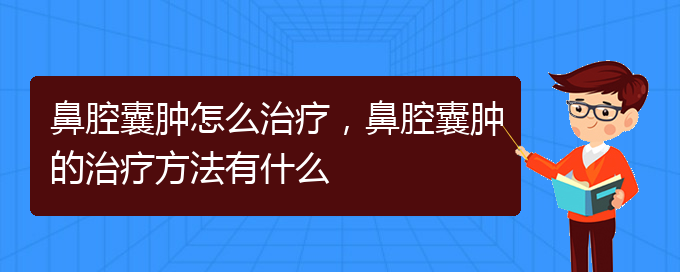 (貴陽一般的二級醫(yī)院可以看鼻腔腫瘤嗎)鼻腔囊腫怎么治療，鼻腔囊腫的治療方法有什么(圖1)