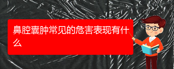 (貴陽(yáng)看鼻腔乳頭狀瘤去哪個(gè)醫(yī)院)鼻腔囊腫常見的危害表現(xiàn)有什么(圖1)