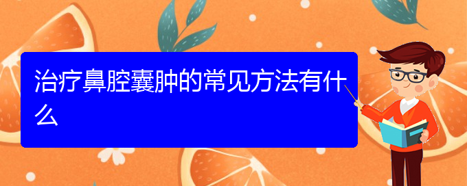 (貴陽(yáng)哪些看鼻腔乳頭狀瘤)治療鼻腔囊腫的常見(jiàn)方法有什么(圖1)