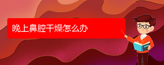 (貴陽(yáng)去醫(yī)院看鼻腔腫瘤價(jià)格)晚上鼻腔干燥怎么辦(圖1)