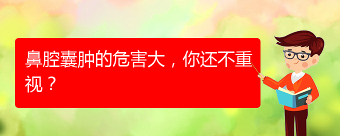 (治鼻腔腫瘤貴陽療效好的醫(yī)院)鼻腔囊腫的危害大，你還不重視？(圖1)